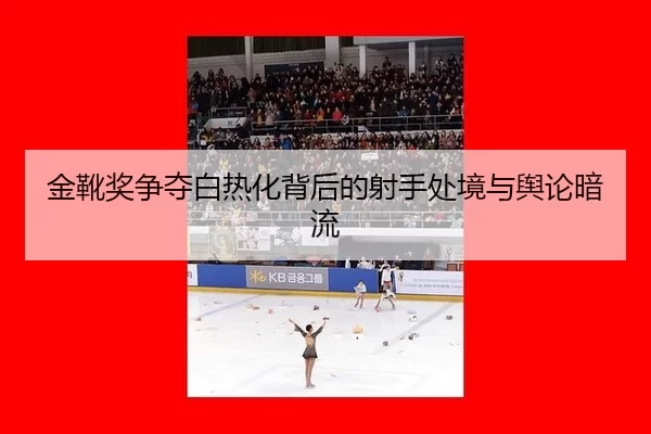 金靴奖争夺白热化背后的射手处境与舆论暗流
